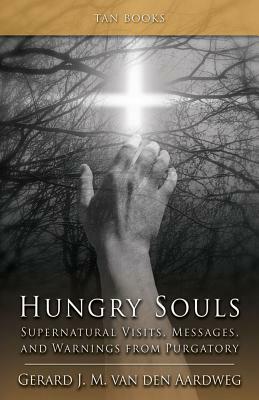 Hungry Souls: Supernatural Visits, Messages, and Warnings from Purgatory by Gerard J. M. Van Den Aardweg