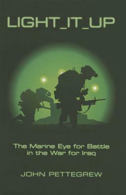 Light It Up: The Marine Eye for Battle in the War for Iraq by John Pettegrew