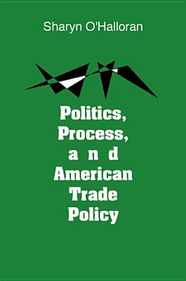Politics, Process, and American Trade Policy by Sharyn O'Halloran