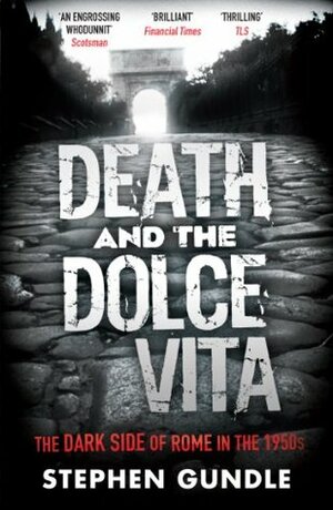 Death and the Dolce Vita: The Dark Side of Rome in the 1950s by Stephen Gundle