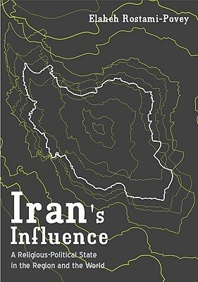 Iran's Influence: A Religious-Political State and Society in Its Region by Elaheh Rostami-Povey