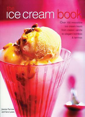 The Ice Cream Book: Over 150 Irresistible Ice Cream Treats from Classic Vanilla to Elegant Bombes and Terrines by Joanna Farrow, Sara Lewis