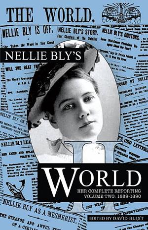 Nellie Bly's World: Her Complete Reporting 1889-1890 by Nellie Bly