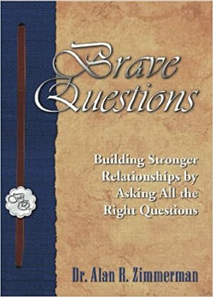 Brave questions: Building stronger relationships by asking all the right questions by Alan R. Zimmerman