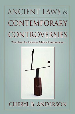 Ancient Laws and Contemporary Controversies: The Need for Inclusive Biblical Interpretation by Cheryl Anderson