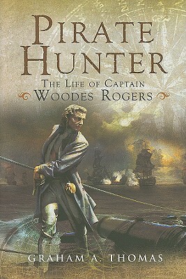 Pirate Hunter: The Life of Captain Woodes Rogers by Graham A. Thomas