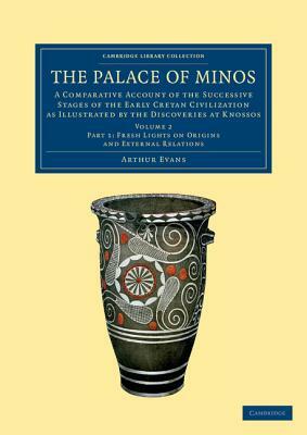 The Palace of Minos: A Comparative Account of the Successive Stages of the Early Cretan Civilization as Illustrated by the Discoveries at K by Arthur Evans