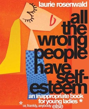 All the Wrong People Have Self-Esteem: An Inappropriate Book for Young Ladies* by Laurie Rosenwald