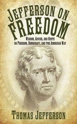Jefferson on Freedom: Wisdom, Advice, and Hints on Freedom, Democracy, and the American Way by Thomas Jefferson
