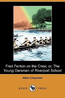 Fred Fenton on the Crew; Or, the Young Oarsmen of Riverport School (Dodo Press) by Allen Chapman