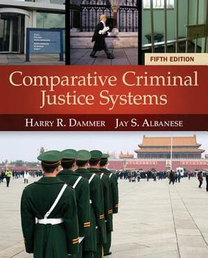 Comparative Criminal Justice Systems by Harry R. Dammer, Jay S. Albanese