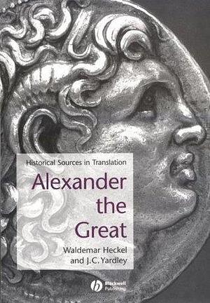 Alexander the Great: Historical Sources in Translation by Waldemar Heckel, Waldemar Heckel, John Yardley
