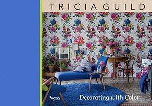 Tricia Guild: Decorating With Color by James Merrell, Tricia Guild, Tricia Guild, Amanda Back