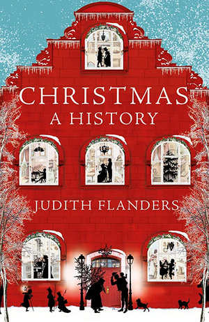 Christmas: A Biography by Judith Flanders