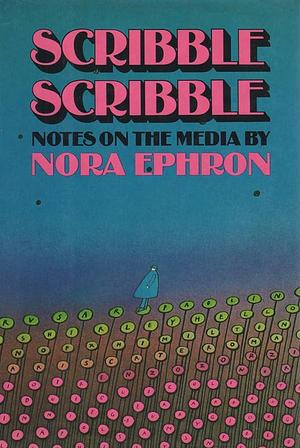 Scribble Scribble: Notes on the Media by Nora Ephron, Nora Ephron