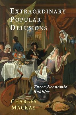 Extraordinary Popular Delusions: Selections from Memoirs of Extraordinary Popular Delusions and the Madness of Crowds by Charles MacKay