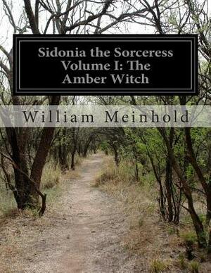 Sidonia the Sorceress Volume I: The Amber Witch by William Meinhold