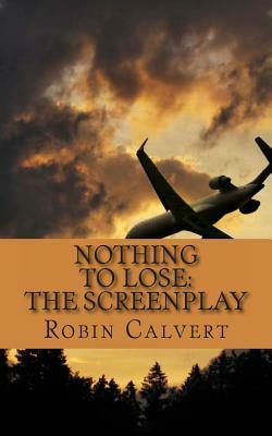 Nothing to Lose: The Screenplay by Robin Calvert