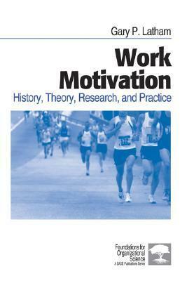 Work Motivation: History, Theory, Research, and Practice by Gary P. Latham