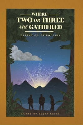 Where Two or Three Are Gathered: Essays on Friendship by Scott Keith
