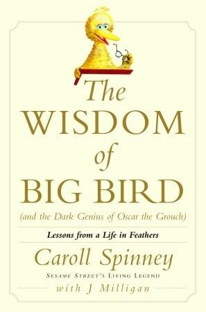 The Wisdom of Big Bird (and the Dark Genius of Oscar the Grouch): Lessons from a Life in Feathers by J. Milligan, Caroll Spinney