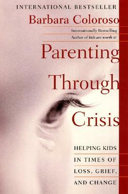 Parenting Through Crisis: Helping Kids in Times of Loss, Grief, and Change by Barbara Coloroso