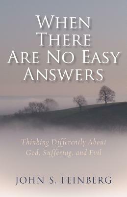 When There Are No Easy Answers: Thinking Differently about God, Suffering, and Evil by John Feinberg