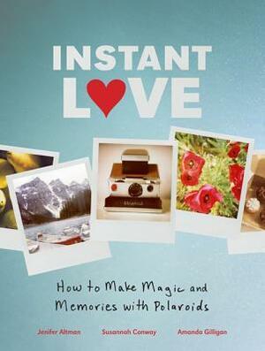 Instant Love: How to Make Magic and Memories with Polaroids by Susannah Conway, Amanda Gilligan, Jenifer Altman