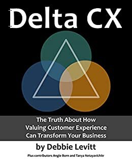 Delta CX: The Truth About How Valuing Customer Experience Can Transform Your Business by Tanya Netayavichitr, Debbie Levitt, Angie Born