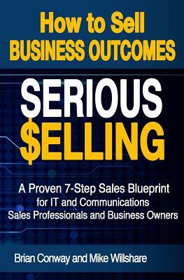 SERIOUS Selling: How to Sell Business Outcomes by Brian Conway, Mike Willshare