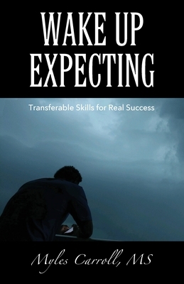 Wake Up Expecting: Transferable Skills for Real Success by Myles Carroll