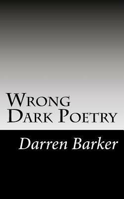 Wrong Dark Poetry: Dark Poetry by Darren Barker