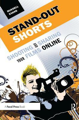 Stand-Out Shorts: Shooting and Sharing Your Films Online by Russell Evans