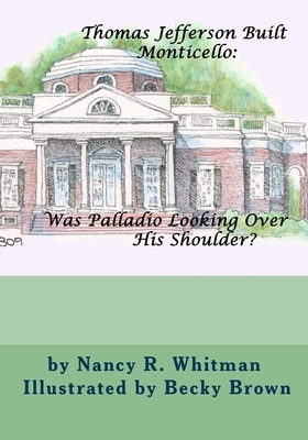 Thomas Jefferson Built Monticello: Was Palladio Looking Over His Shoulder? by Nancy R. Whitman