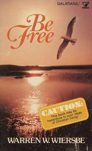 Be Free: An Expository Study of Galatians by Warren W. Wiersbe, Warren W. Wiersbe