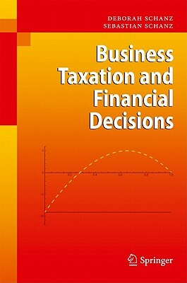 Business Taxation and Financial Decisions by Deborah Schanz, Sebastian Schanz
