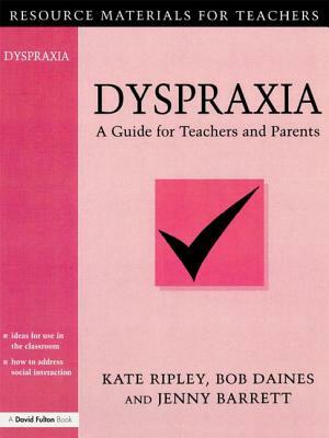 Dyspraxia: A Guide for Teachers and Parents by Bob Daines, Kate Ripley, Jenny Barrett