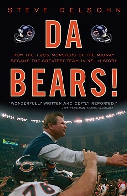 Da Bears!: How the 1985 Monsters of the Midway Became the Greatest Team in NFL History by Steve Delsohn
