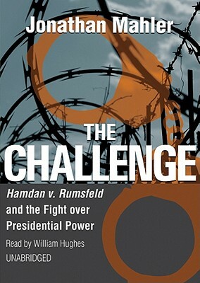 The Challenge: Hamdan v. Rumsfeld and the Fight Over Presidential Power by Jonathan Mahler