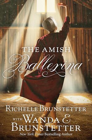 The Amish Ballerina by Wanda E. Brunstetter, Richelle Brunstetter