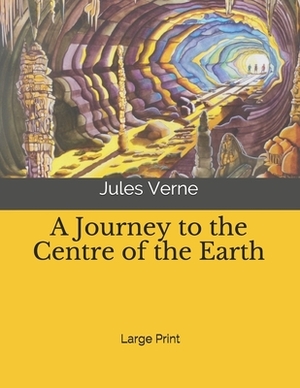 A Journey to the Centre of the Earth: Large Print by Jules Verne