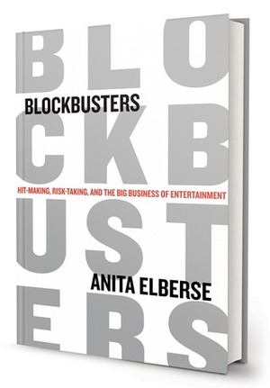 Blockbusters: Hit-making, Risk-taking, and the Big Business of Entertainment by Anita Elberse