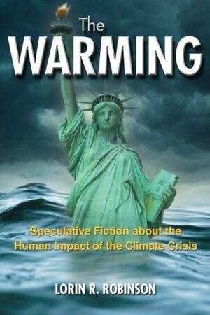 The Warming: Speculative Fiction about the Human Impact of the Climate Crisis by Lorin R. Robinson