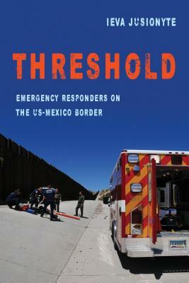 Threshold, Volume 41: Emergency Responders on the Us-Mexico Border by Ieva Jusionyte