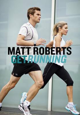 Get Running: How to Get Started, Stay Motivated and Run with Confidence by Matt Roberts