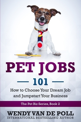 Pet Jobs 101: How to Choose Your Dream Job and Jumpstart Your Business by Wendy Van De Poll