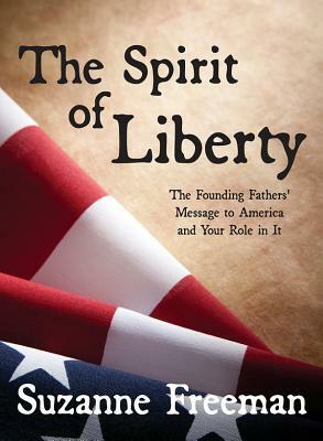 The Spirit of Liberty: The Founding Fathers' Message to America and Your Role in It by Suzanne Freeman