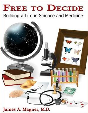 Free to Decide: Building a Life in Science and Medicine by James Magner