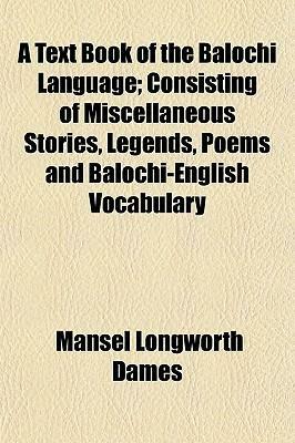 A Text Book of the Balochi Language; Consisting of Miscellaneous Stories, Legends, Poems and Balochi-English Vocabulary by Mansel Longworth Dames