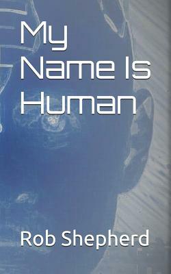 My Name Is Human by Rob Shepherd